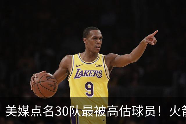 美媒点名30队最被高估球员！火箭申京湖人里夫斯 37岁哈登意外入选